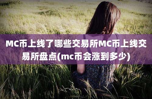 MC币上线了哪些交易所MC币上线交易所盘点(mc币会涨到多少)