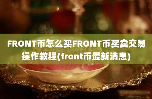 FRONT币怎么买FRONT币买卖交易操作教程(front币最新消息)