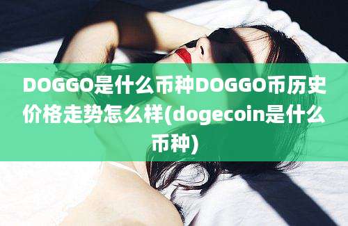 DOGGO是什么币种DOGGO币历史价格走势怎么样(dogecoin是什么币种)