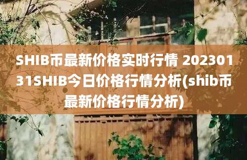 SHIB币最新价格实时行情 20230131SHIB今日价格行情分析(shib币最新价格行情分析)