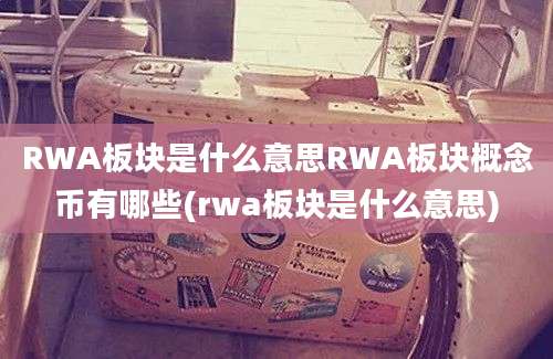 RWA板块是什么意思RWA板块概念币有哪些(rwa板块是什么意思)