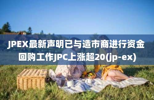 JPEX最新声明已与造市商进行资金回购工作JPC上涨超20(jp-ex)