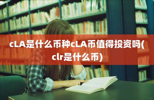 cLA是什么币种cLA币值得投资吗(clr是什么币)