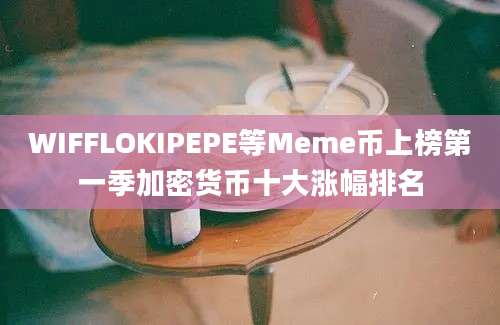 WIFFLOKIPEPE等Meme币上榜第一季加密货币十大涨幅排名