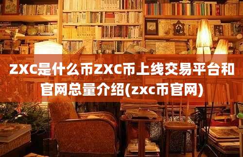 ZXC是什么币ZXC币上线交易平台和官网总量介绍(zxc币官网)