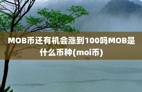 MOB币还有机会涨到100吗MOB是什么币种(moi币)