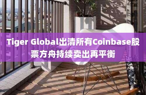 Tiger Global出清所有Coinbase股票方舟持续卖出再平衡