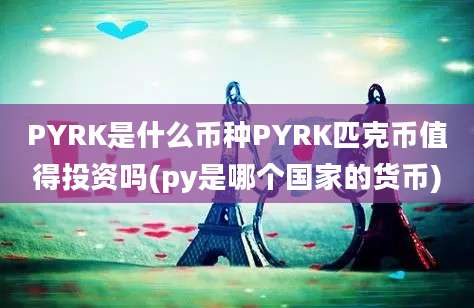 PYRK是什么币种PYRK匹克币值得投资吗(py是哪个国家的货币)