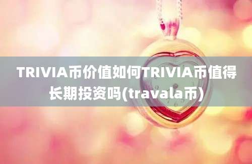 TRIVIA币价值如何TRIVIA币值得长期投资吗(travala币)