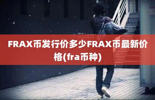 FRAX币发行价多少FRAX币最新价格(fra币种)