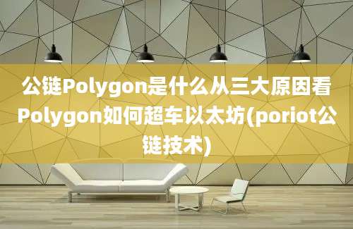 公链Polygon是什么从三大原因看Polygon如何超车以太坊(poriot公链技术)