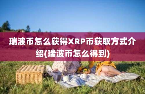 瑞波币怎么获得XRP币获取方式介绍(瑞波币怎么得到)