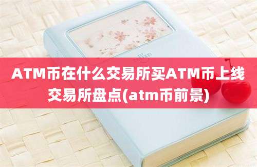 ATM币在什么交易所买ATM币上线交易所盘点(atm币前景)