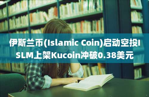 伊斯兰币(Islamic Coin)启动空投ISLM上架Kucoin冲破0.38美元