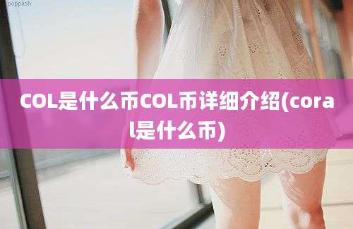 COL是什么币COL币详细介绍(coral是什么币)