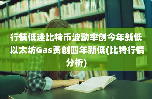 行情低迷比特币波动率创今年新低 以太坊Gas费创四年新低(比特行情分析)