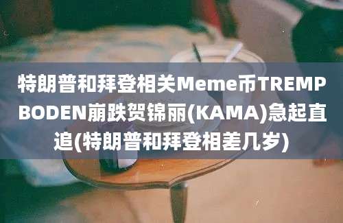 特朗普和拜登相关Meme币TREMPBODEN崩跌贺锦丽(KAMA)急起直追(特朗普和拜登相差几岁)