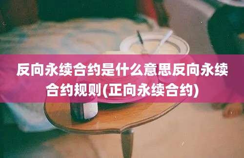 反向永续合约是什么意思反向永续合约规则(正向永续合约)