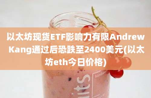 以太坊现货ETF影响力有限Andrew Kang通过后恐跌至2400美元(以太坊eth今日价格)