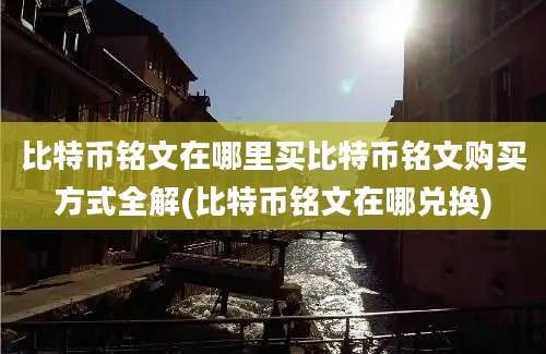 比特币铭文在哪里买比特币铭文购买方式全解(比特币铭文在哪兑换)