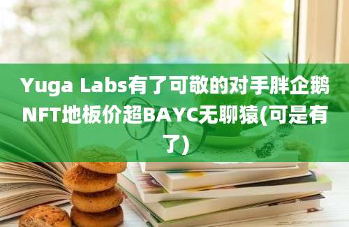 Yuga Labs有了可敬的对手胖企鹅NFT地板价超BAYC无聊猿(可是有了)