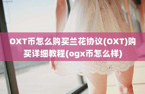 OXT币怎么购买兰花协议(OXT)购买详细教程(ogx币怎么样)