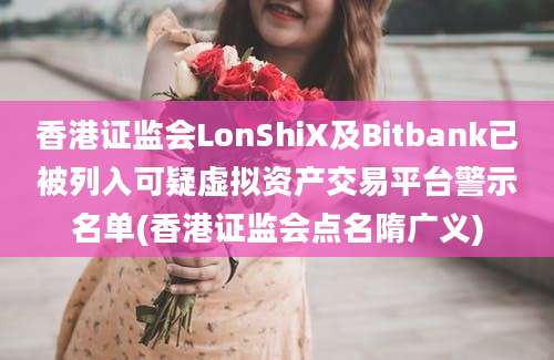 香港证监会LonShiX及Bitbank已被列入可疑虚拟资产交易平台警示名单(香港证监会点名隋广义)