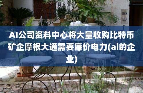 AI公司资料中心将大量收购比特币矿企摩根大通需要廉价电力(ai的企业)