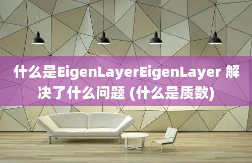 什么是EigenLayerEigenLayer 解决了什么问题 (什么是质数)