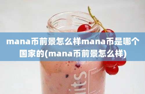 mana币前景怎么样mana币是哪个国家的(mana币前景怎么样)