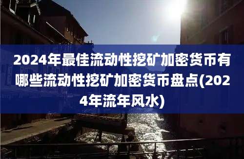 2024年最佳流动性挖矿加密货币有哪些流动性挖矿加密货币盘点(2024年流年风水)