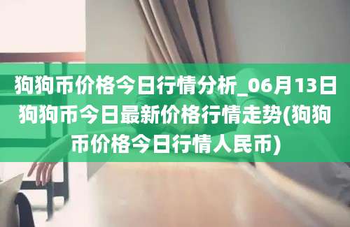 狗狗币价格今日行情分析_06月13日狗狗币今日最新价格行情走势(狗狗币价格今日行情人民币)