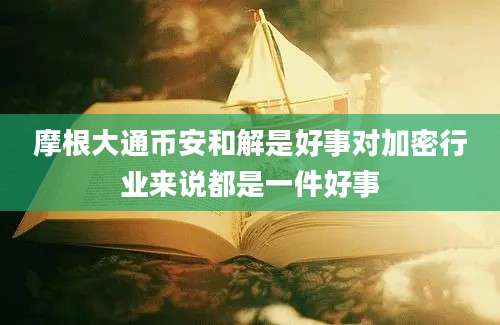 摩根大通币安和解是好事对加密行业来说都是一件好事