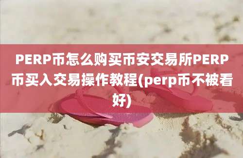 PERP币怎么购买币安交易所PERP币买入交易操作教程(perp币不被看好)