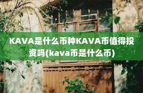 KAVA是什么币种KAVA币值得投资吗(kava币是什么币)