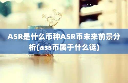 ASR是什么币种ASR币未来前景分析(ass币属于什么链)