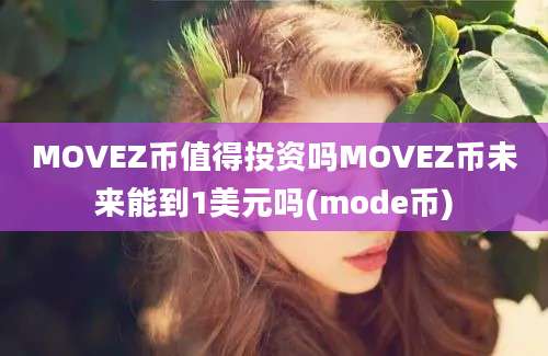 MOVEZ币值得投资吗MOVEZ币未来能到1美元吗(mode币)