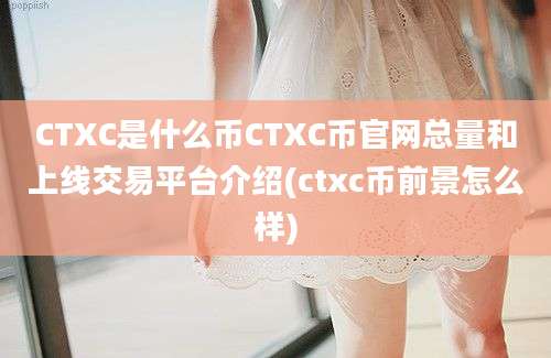 CTXC是什么币CTXC币官网总量和上线交易平台介绍(ctxc币前景怎么样)