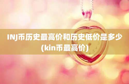 INJ币历史最高价和历史低价是多少(kin币最高价)