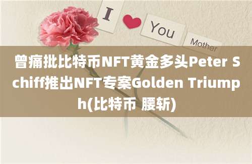 曾痛批比特币NFT黄金多头Peter Schiff推出NFT专案Golden Triumph(比特币 腰斩)