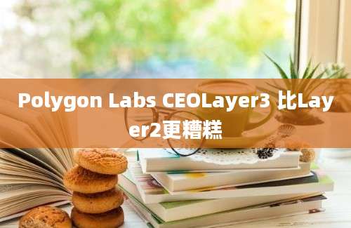 Polygon Labs CEOLayer3 比Layer2更糟糕