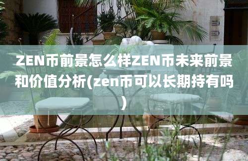 ZEN币前景怎么样ZEN币未来前景和价值分析(zen币可以长期持有吗)