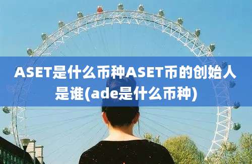 ASET是什么币种ASET币的创始人是谁(ade是什么币种)