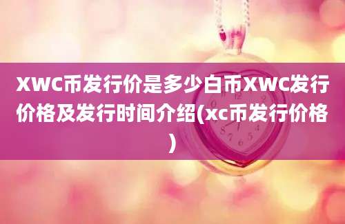 XWC币发行价是多少白币XWC发行价格及发行时间介绍(xc币发行价格)