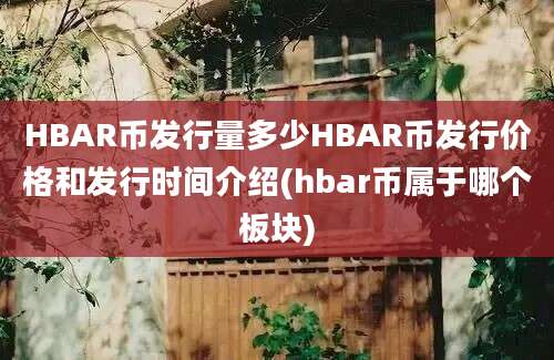 HBAR币发行量多少HBAR币发行价格和发行时间介绍(hbar币属于哪个板块)