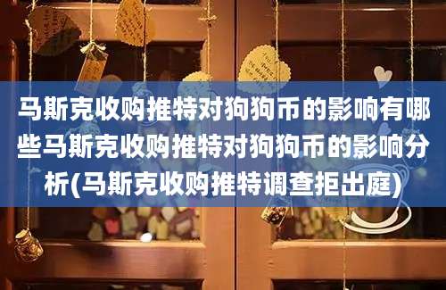 马斯克收购推特对狗狗币的影响有哪些马斯克收购推特对狗狗币的影响分析(马斯克收购推特调查拒出庭)