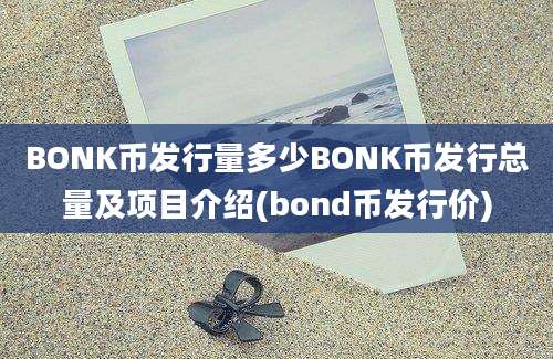 BONK币发行量多少BONK币发行总量及项目介绍(bond币发行价)