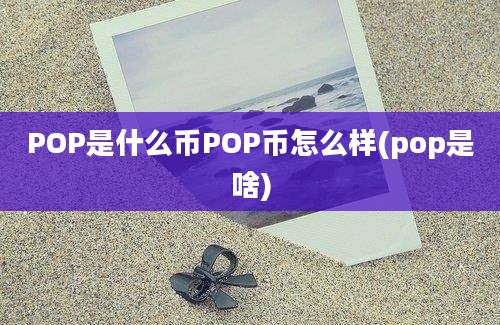 POP是什么币POP币怎么样(pop是啥)