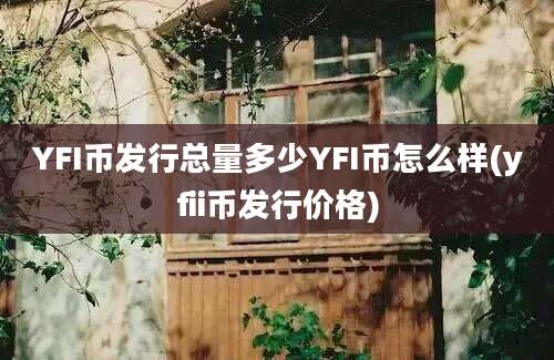 YFI币发行总量多少YFI币怎么样(yfii币发行价格)