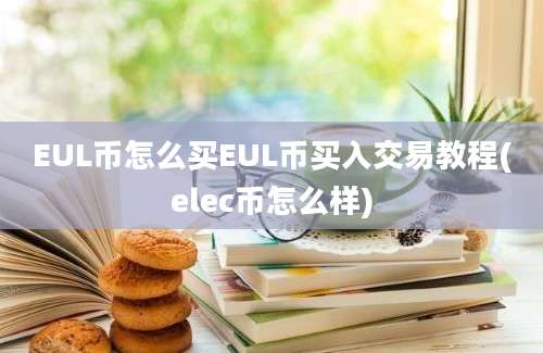 EUL币怎么买EUL币买入交易教程(elec币怎么样)